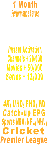 1 Month Performance Server    Instant Activation Channels + 20,000 Movies + 50,000 Series + 12,000   4K, UHD, FHD, HD Catch-up EPG Sports NBA, NFL, NHL,            Cricket Premier League